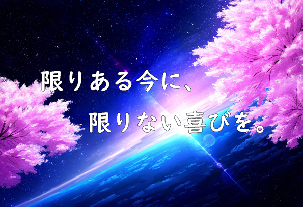 限りある今に、限りない喜びを。